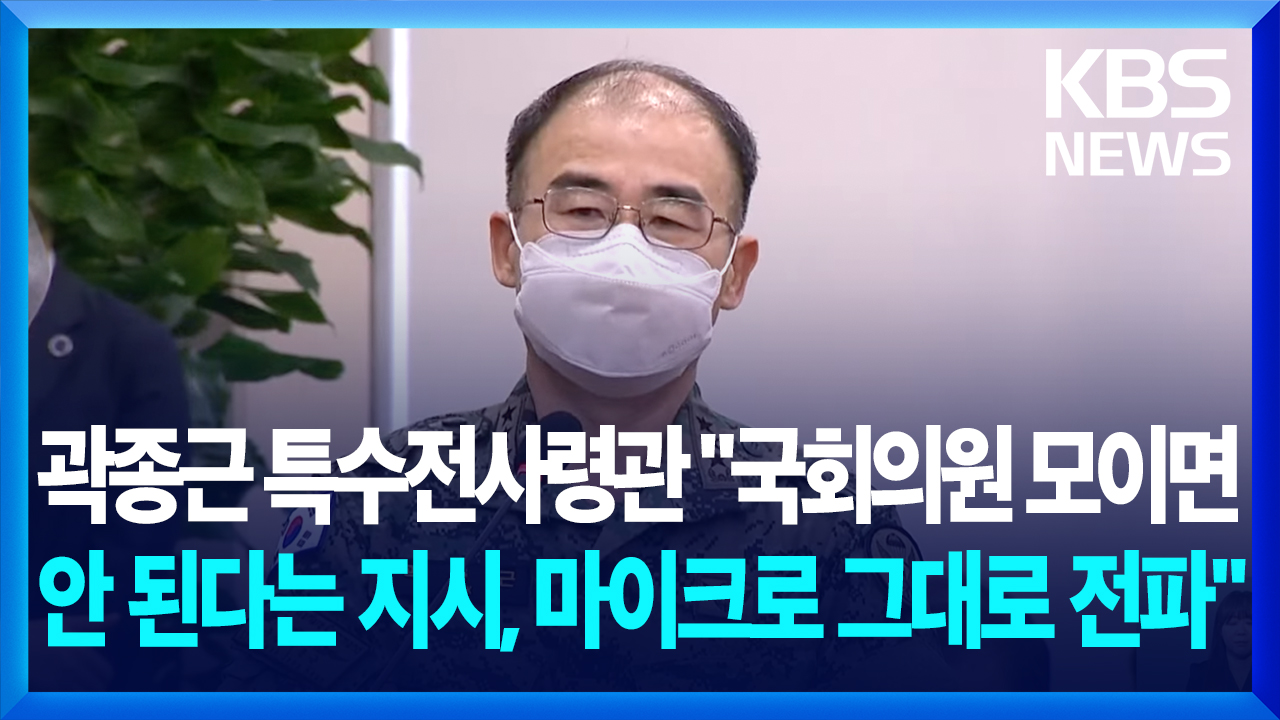 [영상] 곽종근 특수전사령관 “국회의원 모이면 안 된다는 지시, 마이크로 예하부대에 전파”